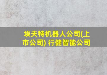 埃夫特机器人公司(上市公司) 行健智能公司